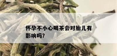 怀孕不小心喝茶会对胎儿有影响吗？