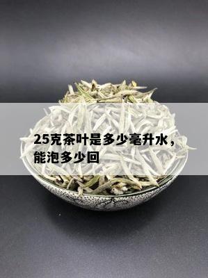 25克茶叶是多少毫升水，能泡多少回