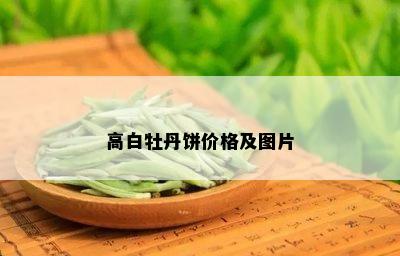 高白牡丹饼价格及图片