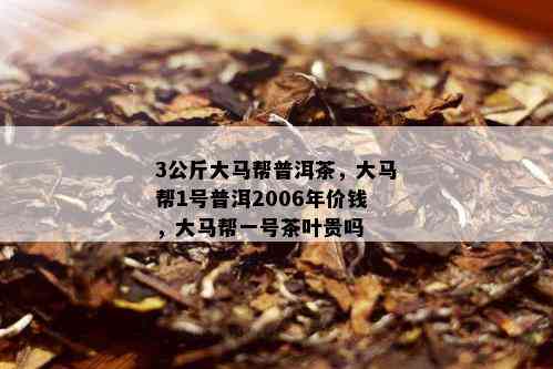 3公斤大马帮普洱茶，大马帮1号普洱2006年价钱，大马帮一号茶叶贵吗