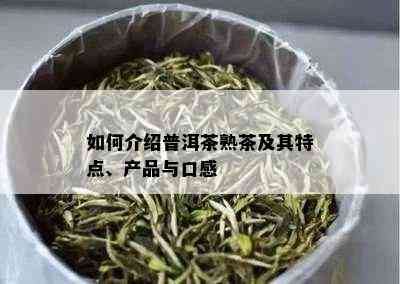 如何介绍普洱茶熟茶及其特点、产品与口感