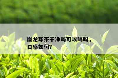 眉龙珠茶干净吗可以喝吗，口感如何？