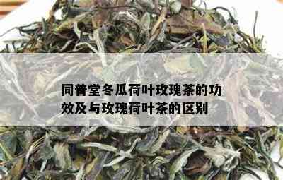 同普堂冬瓜荷叶玫瑰茶的功效及与玫瑰荷叶茶的区别