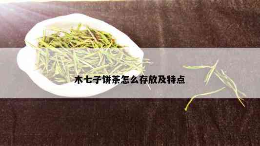 木七子饼茶怎么存放及特点