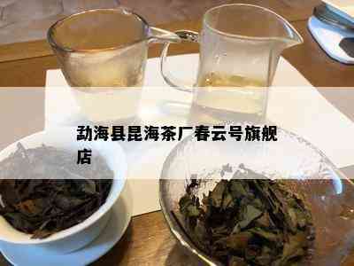 勐海县昆海茶厂春云号旗舰店