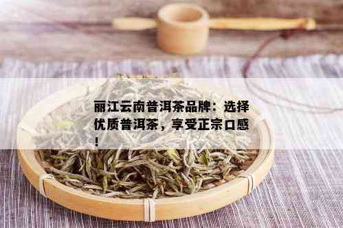 丽江云南普洱茶品牌：选择优质普洱茶，享受正宗口感！