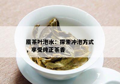 眉茶叶泡水：探索冲泡方式，享受纯正茶香