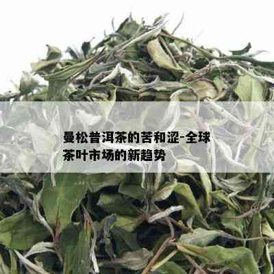 曼松普洱茶的苦和涩-全球茶叶市场的新趋势