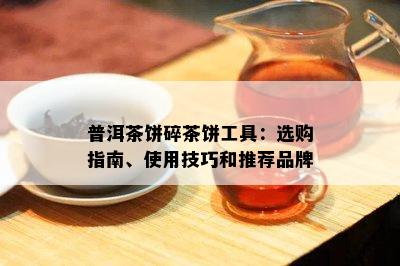 普洱茶饼碎茶饼工具：选购指南、使用技巧和推荐品牌