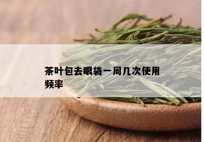 茶叶包去眼袋一周几次使用频率