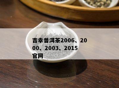 吉幸普洱茶2006、2000、2003、2015官网