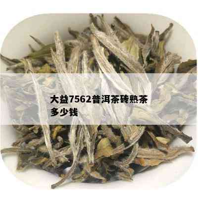 大益7562普洱茶砖熟茶多少钱