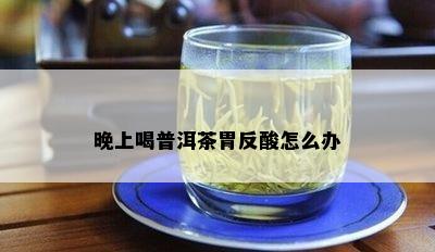 晚上喝普洱茶胃反酸怎么办