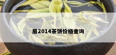 眉2014茶饼价格查询