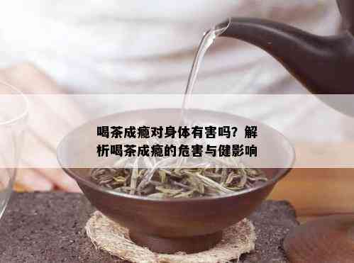 喝茶成瘾对身体有害吗？解析喝茶成瘾的危害与健影响