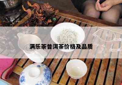 满乐茶普洱茶价格及品质