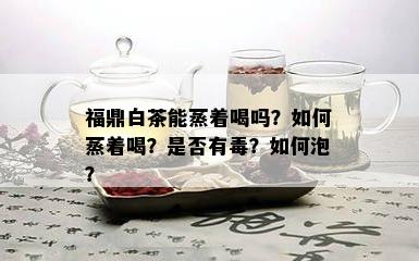 福鼎白茶能蒸着喝吗？如何蒸着喝？是否有？如何泡？