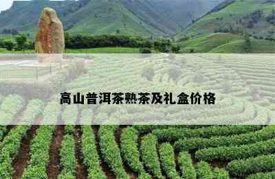 高山普洱茶熟茶及礼盒价格