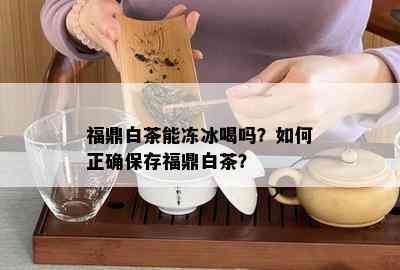 福鼎白茶能冻冰喝吗？如何正确保存福鼎白茶？