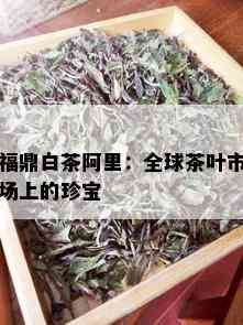 福鼎白茶阿里：全球茶叶市场上的珍宝