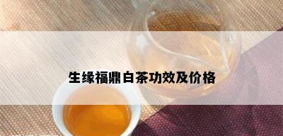 生缘福鼎白茶功效及价格