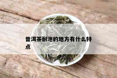 普洱茶耐泡的地方有什么特点