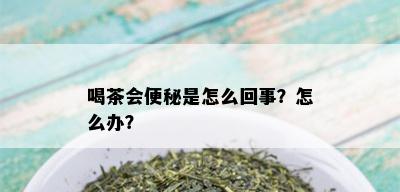 喝茶会便秘是怎么回事？怎么办？