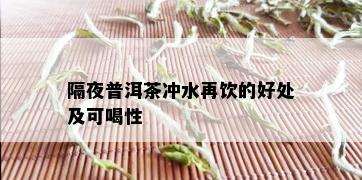 隔夜普洱茶冲水再饮的好处及可喝性