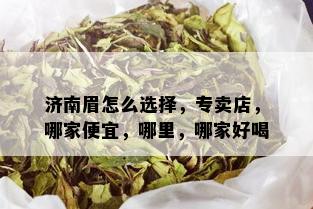 济南眉怎么选择，专卖店，哪家便宜，哪里，哪家好喝