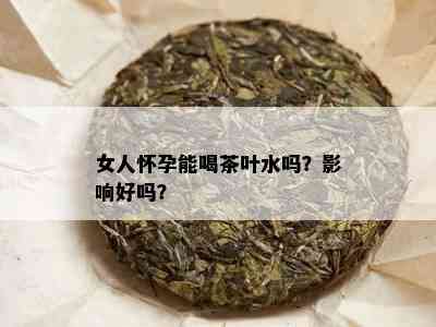 女人怀孕能喝茶叶水吗？影响好吗？