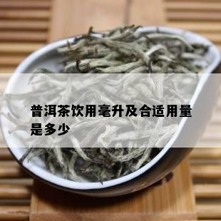 普洱茶饮用毫升及合适用量是多少