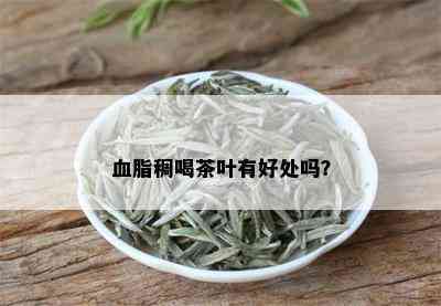 血脂稠喝茶叶有好处吗？