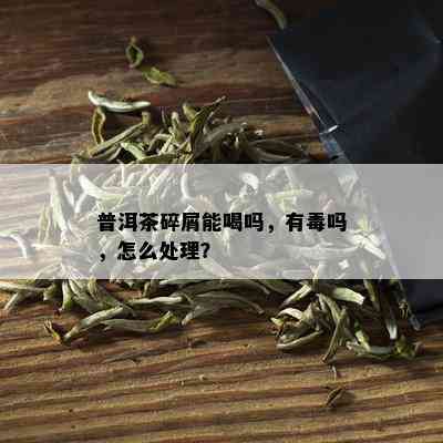 普洱茶碎屑能喝吗，有吗，怎么处理？