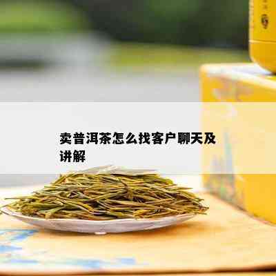 卖普洱茶怎么找客户聊天及讲解