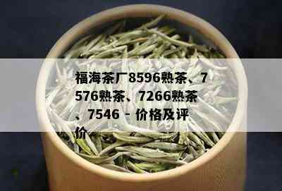 福海茶厂8596熟茶、7576熟茶、7266熟茶、7546 - 价格及评价