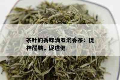 茶叶的香味滴石沉香茶：提神醒脑，促进健