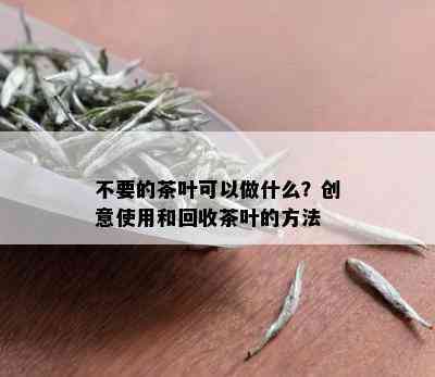 不要的茶叶可以做什么？创意使用和回收茶叶的方法