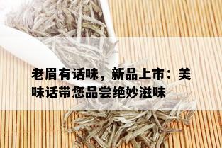 老眉有话味，新品上市：美味话带您品尝绝妙滋味