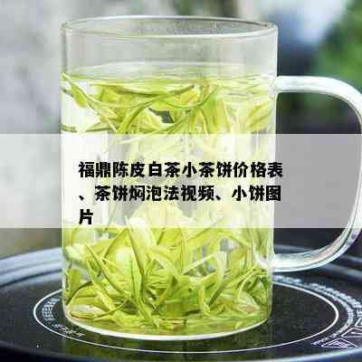 福鼎陈皮白茶小茶饼价格表、茶饼焖泡法视频、小饼图片