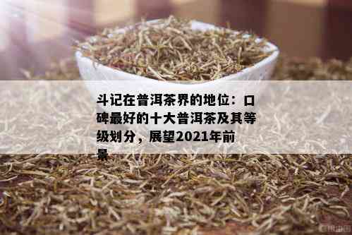 斗记在普洱茶界的地位：口碑更好的十大普洱茶及其等级划分，展望2021年前景