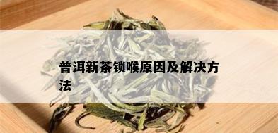 普洱新茶锁喉原因及解决方法