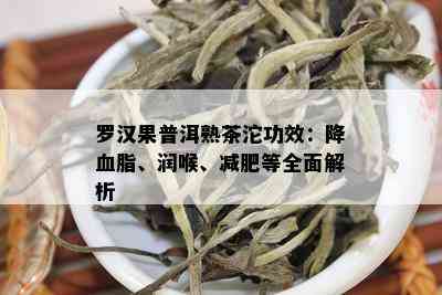 罗汉果普洱熟茶沱功效：降血脂、润喉、减肥等全面解析