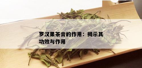 罗汉果茶膏的作用：揭示其功效与作用