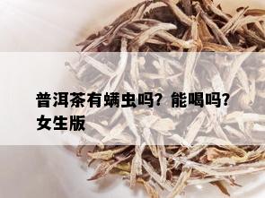 普洱茶有螨虫吗？能喝吗？女生版