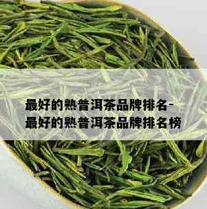 更好的熟普洱茶品牌排名-更好的熟普洱茶品牌排名榜