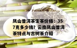 凤山普洱茶生茶价格：357克多少钱？云南凤山普洱茶特点与古树茶介绍