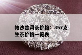 帕沙普洱茶价格：357克生茶价格一览表