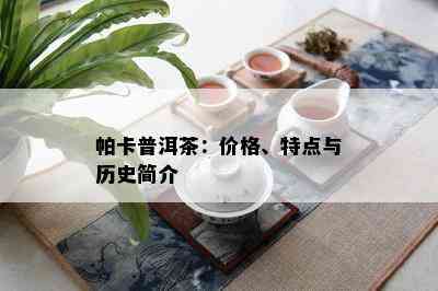 帕卡普洱茶：价格、特点与历史简介