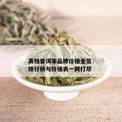 高档普洱茶品牌价格全览：排行榜与价格表一网打尽