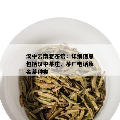 汉中云南老茶馆：详细信息包括汉中茶庄、茶厂电话及名茶种类